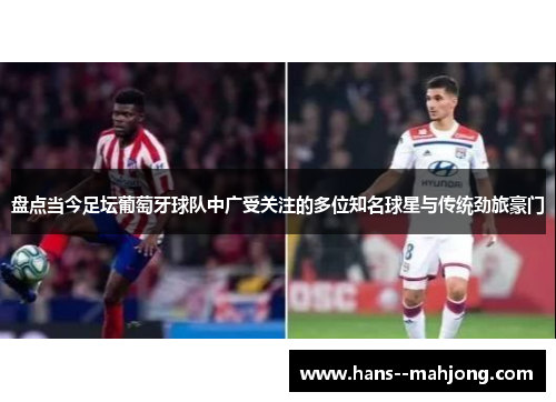 盘点当今足坛葡萄牙球队中广受关注的多位知名球星与传统劲旅豪门