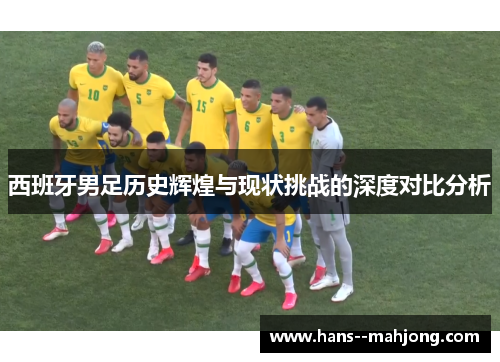 西班牙男足历史辉煌与现状挑战的深度对比分析