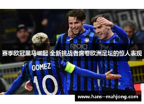 赛季欧冠黑马崛起 全新挑战者席卷欧洲足坛的惊人表现