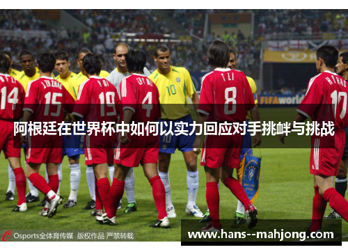 阿根廷在世界杯中如何以实力回应对手挑衅与挑战