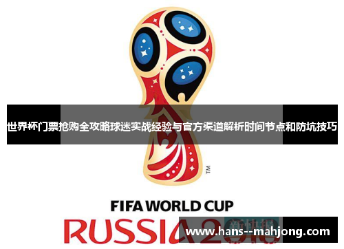 世界杯门票抢购全攻略球迷实战经验与官方渠道解析时间节点和防坑技巧 世界杯门票抢购全攻略球迷实战经验与官方渠道解析时间节点和防坑技巧