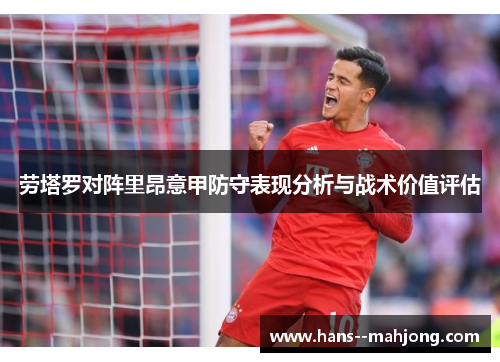 劳塔罗对阵里昂意甲防守表现分析与战术价值评估 劳塔罗对阵里昂意甲防守表现分析与战术价值评估