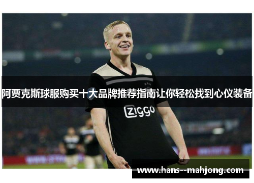 阿贾克斯球服购买十大品牌推荐指南让你轻松找到心仪装备 阿贾克斯球服购买十大品牌推荐指南让你轻松找到心仪装备