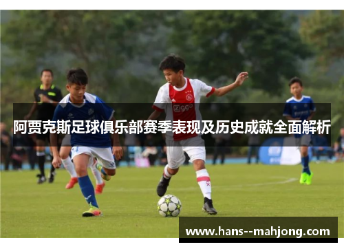 阿贾克斯足球俱乐部赛季表现及历史成就全面解析