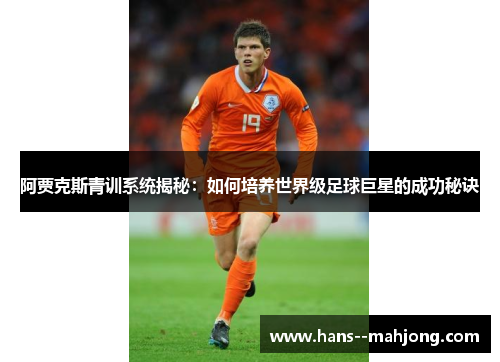 阿贾克斯青训系统揭秘:如何培养世界级足球巨星的成功秘诀 阿贾克斯青训系统揭秘:如何培养世界级足球巨星的成功秘诀