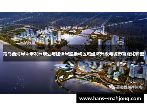 青岛西海岸未来发展规划与建设展望推动区域经济升级与城市智能化转型