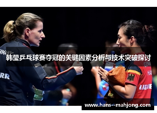 韩莹乒乓球赛夺冠的关键因素分析与技术突破探讨