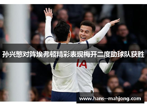 孙兴慜对阵埃弗顿精彩表现梅开二度助球队获胜