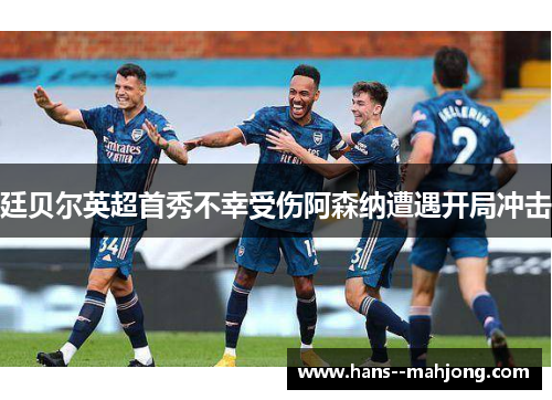 廷贝尔英超首秀不幸受伤阿森纳遭遇开局冲击