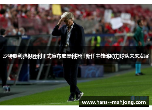 沙特联利雅得胜利正式宣布皮奥利担任新任主教练助力球队未来发展