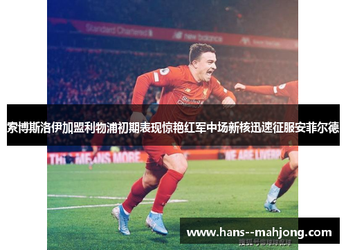 索博斯洛伊加盟利物浦初期表现惊艳红军中场新核迅速征服安菲尔德