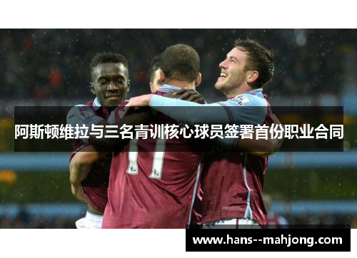 阿斯顿维拉与三名青训核心球员签署首份职业合同