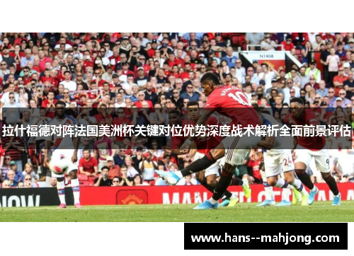 拉什福德对阵法国美洲杯关键对位优势深度战术解析全面前景评估