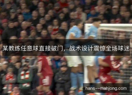 某教练任意球直接破门，战术设计震惊全场球迷